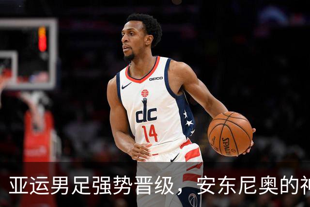 亚运男足强势晋级，安东尼奥的神奇变脸
