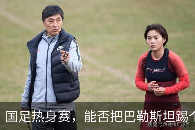 国足热身赛，能否把巴勒斯坦踢个底朝天？
