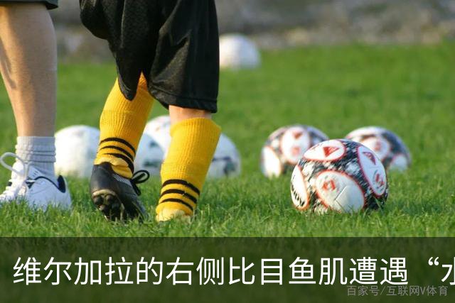 维尔加拉的右侧比目鱼肌遭遇“水下变故”，康复进行中！